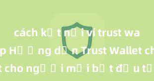 cách kết nối ví trust wallet với dapp Hướng dẫn Trust Wallet cho người mới bắt đầu tại Việt Nam