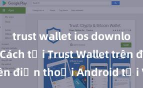 trust wallet ios download nhanh Cách tải Trust Wallet trên điện thoại Android tại Việt Nam