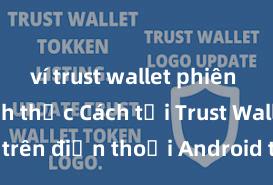 ví trust wallet phiên bản chính thức Cách tải Trust Wallet trên điện thoại Android tại Việt Nam