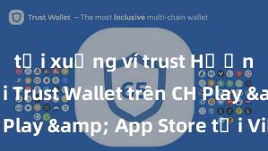 tải xuống ví trust Hướng dẫn tải Trust Wallet trên CH Play & App Store tại Việt Nam