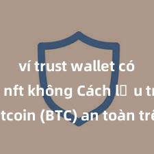 ví trust wallet có hỗ trợ nft không Cách lưu trữ Bitcoin (BTC) an toàn trên Trust Wallet tại Việt Nam