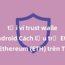 tải ví trust wallet trên android Cách lưu trữ Ethereum (ETH) trên Trust Wallet