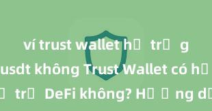 ví trust wallet hỗ trợ giao dịch usdt không Trust Wallet có hỗ trợ DeFi không? Hướng dẫn sử dụng